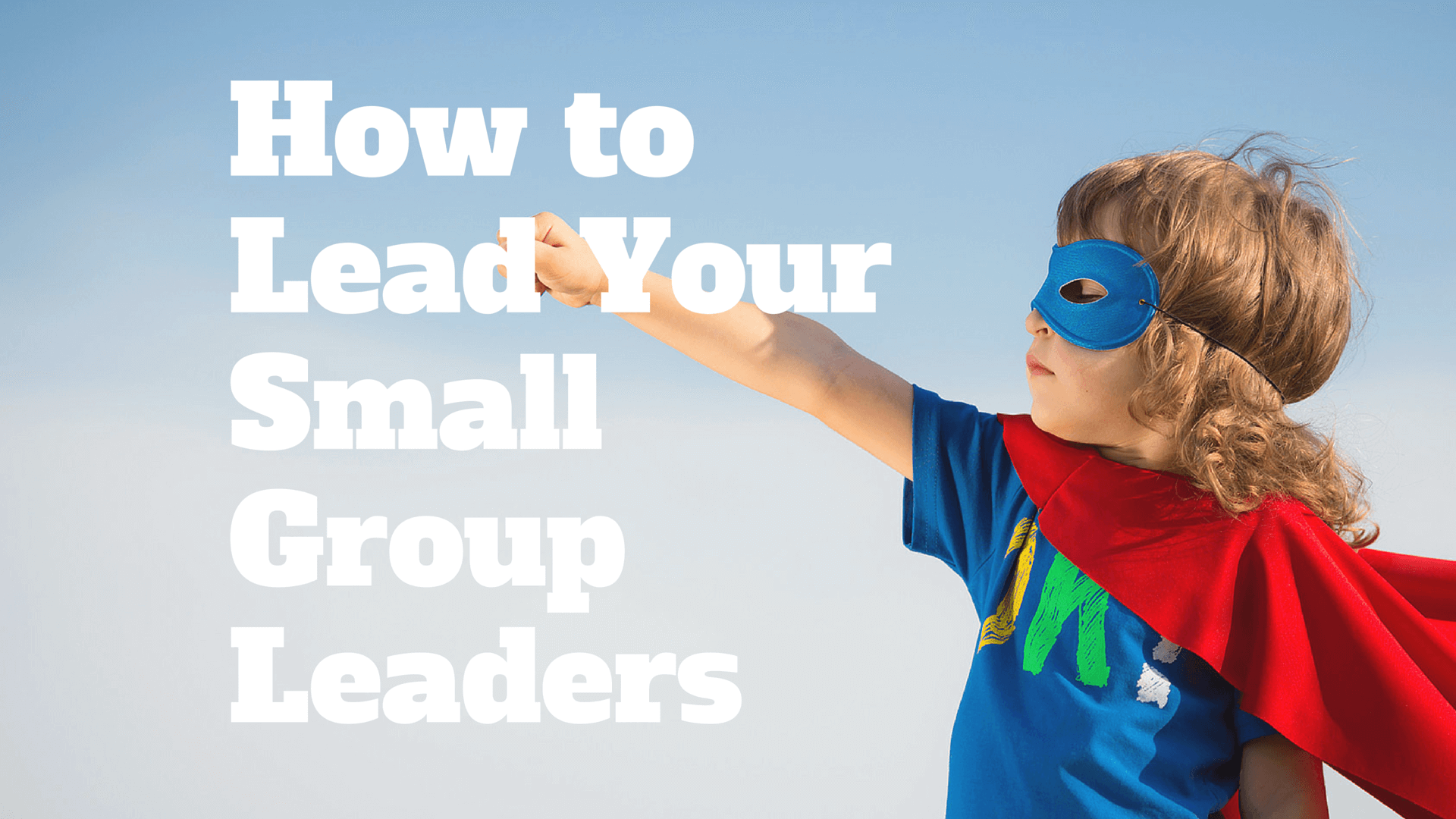 How to Lead Your Small Group Leaders