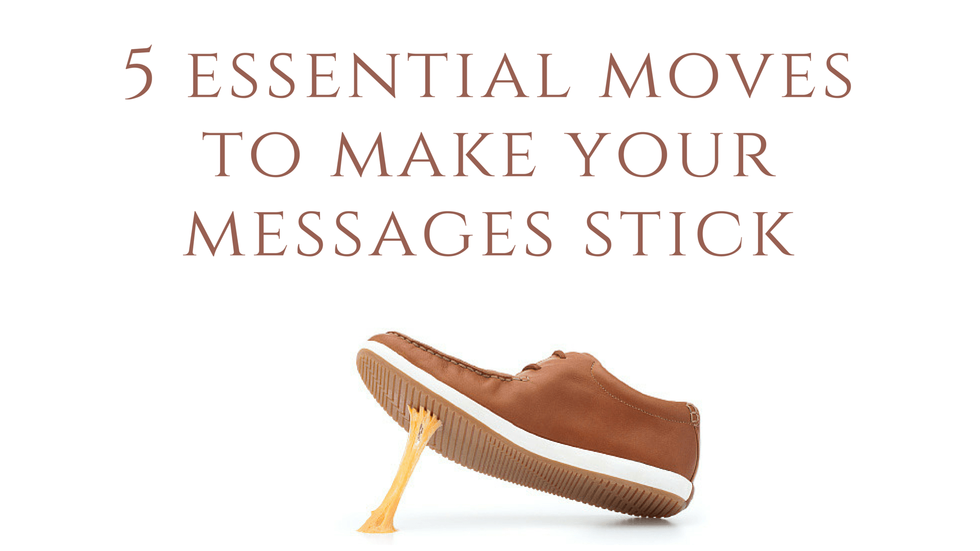 5 Essential Moves to Make Your Messages Stick